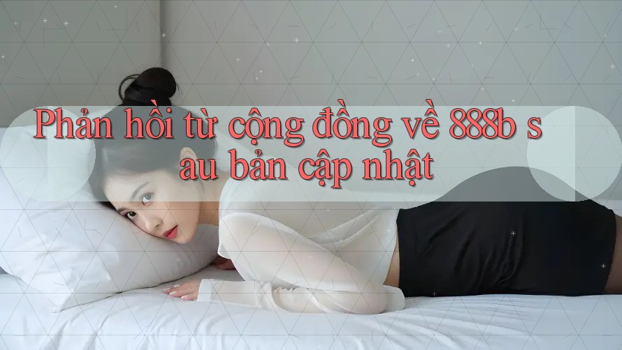 Phản hồi từ cộng đồng về 888b sau bản cập nhật
