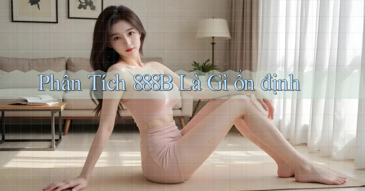 phân tích 888b là gì ổn định