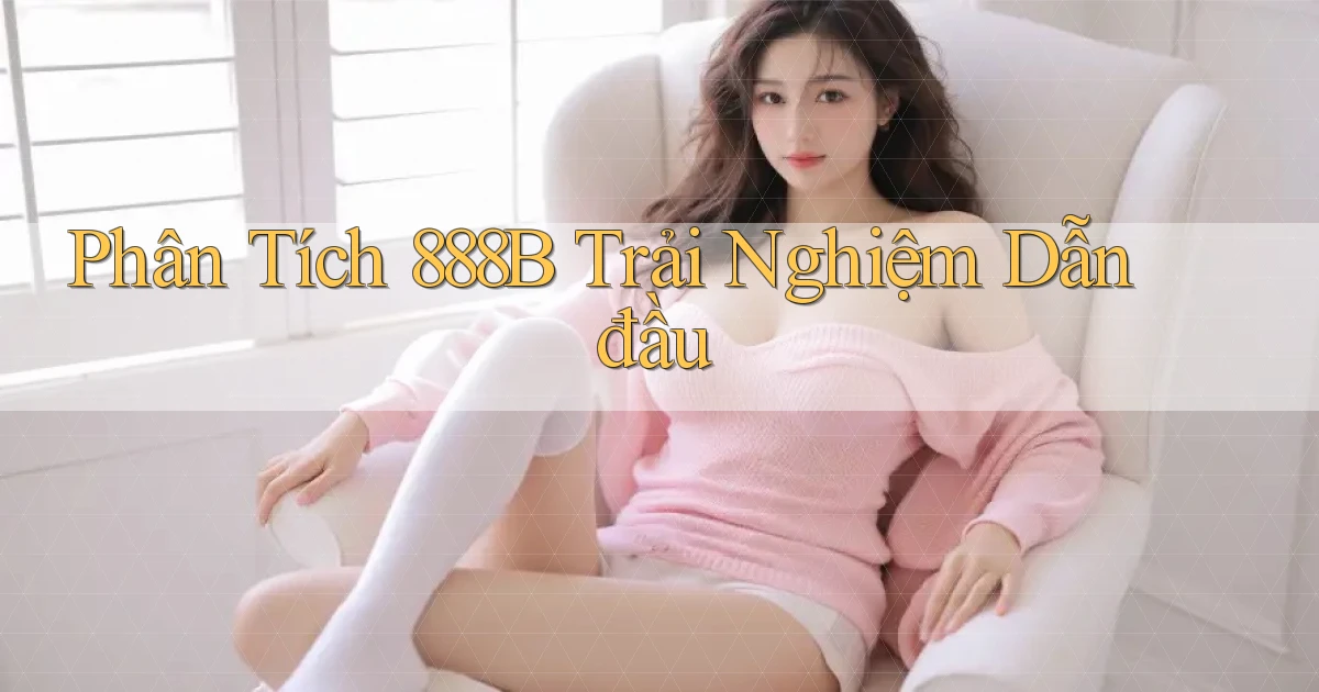 phân tích 888b trải nghiệm dẫn đầu