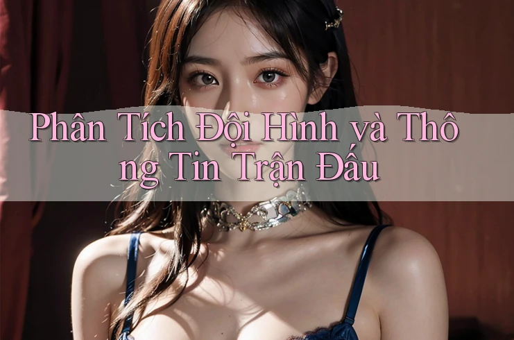 Phân Tích Đội Hình và Thông Tin Trận Đấu