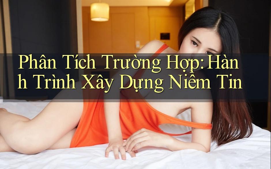 Phân Tích Trường Hợp: Hành Trình Xây Dựng Niềm Tin