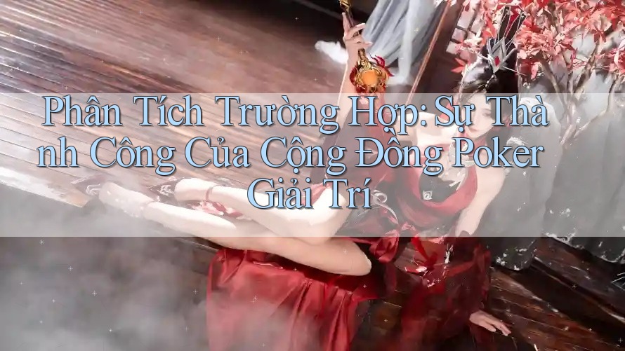 Phân Tích Trường Hợp: Sự Thành Công Của Cộng Đồng Poker Giải Trí Phân Tích Trường Hợp: Sự Thành Công Của Cộng Đồng Poker Giải Trí