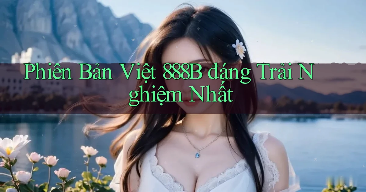 phiên bản việt 888b đáng trải nghiệm nhất