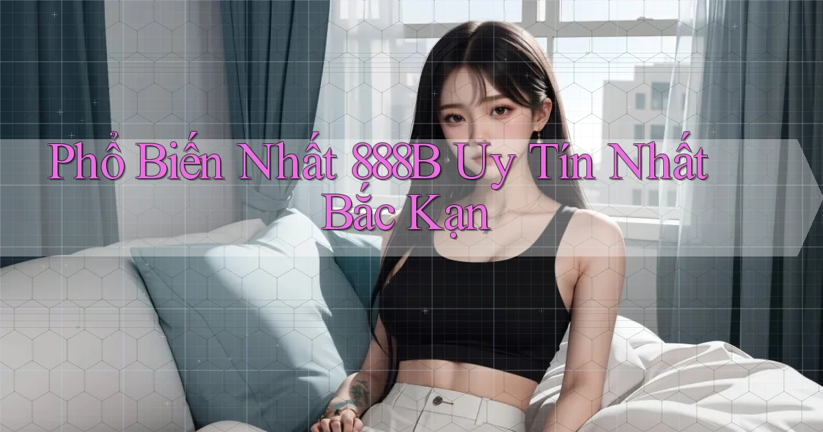 phổ biến nhất 888b uy tín nhất Bắc Kạn