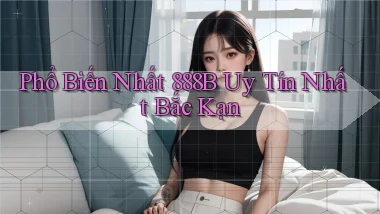 phổ biến nhất 888b uy tín nhất Bắc Kạn