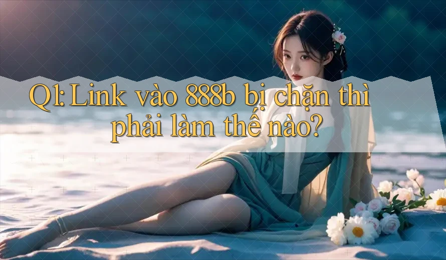 Q1: Link vào 888b bị chặn thì phải làm thế nào? Q1: Link vào 888b bị chặn thì phải làm thế nào?