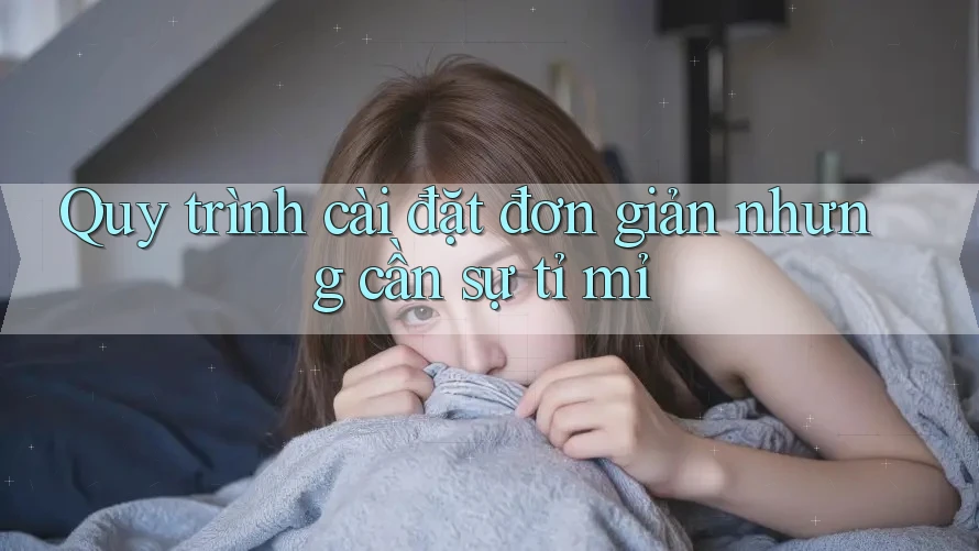 Quy trình cài đặt đơn giản nhưng cần sự tỉ mỉ