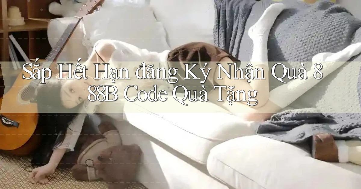sắp hết hạn đăng ký nhận quà 888b code quà tặng