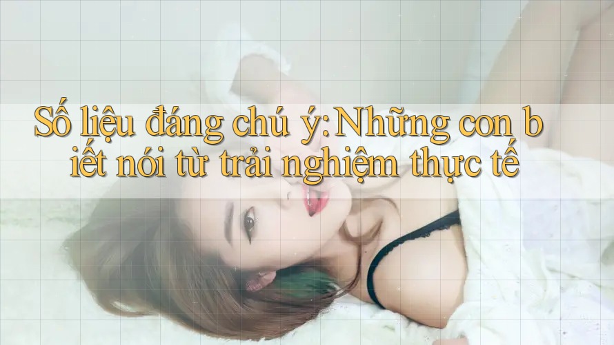 Số liệu đáng chú ý: Những con biết nói từ trải nghiệm thực tế