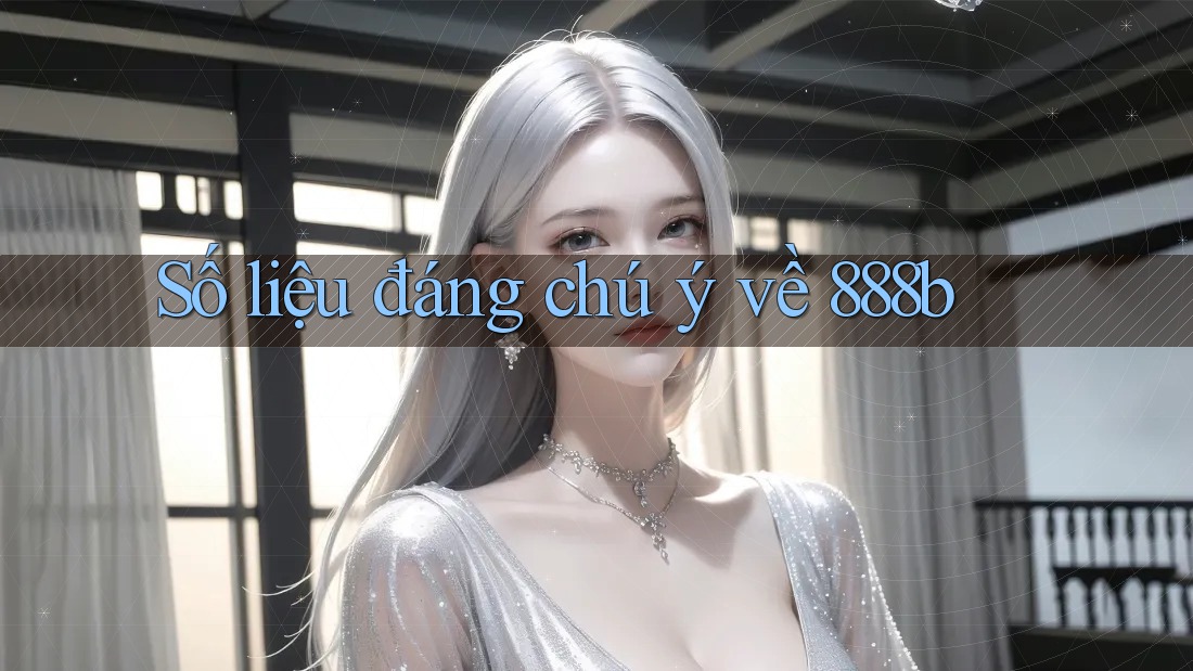 Số liệu đáng chú ý về 888b