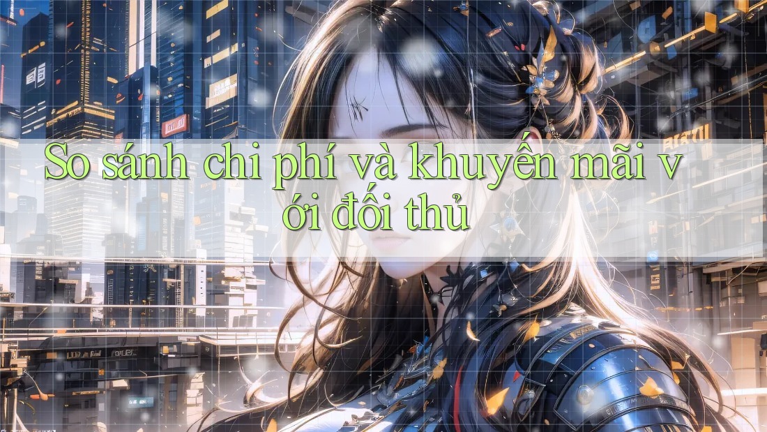 So sánh chi phí và khuyến mãi với đối thủ So sánh chi phí và khuyến mãi với đối thủ