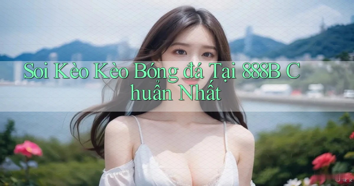 soi kèo kèo bóng đá tại 888b chuẩn nhất