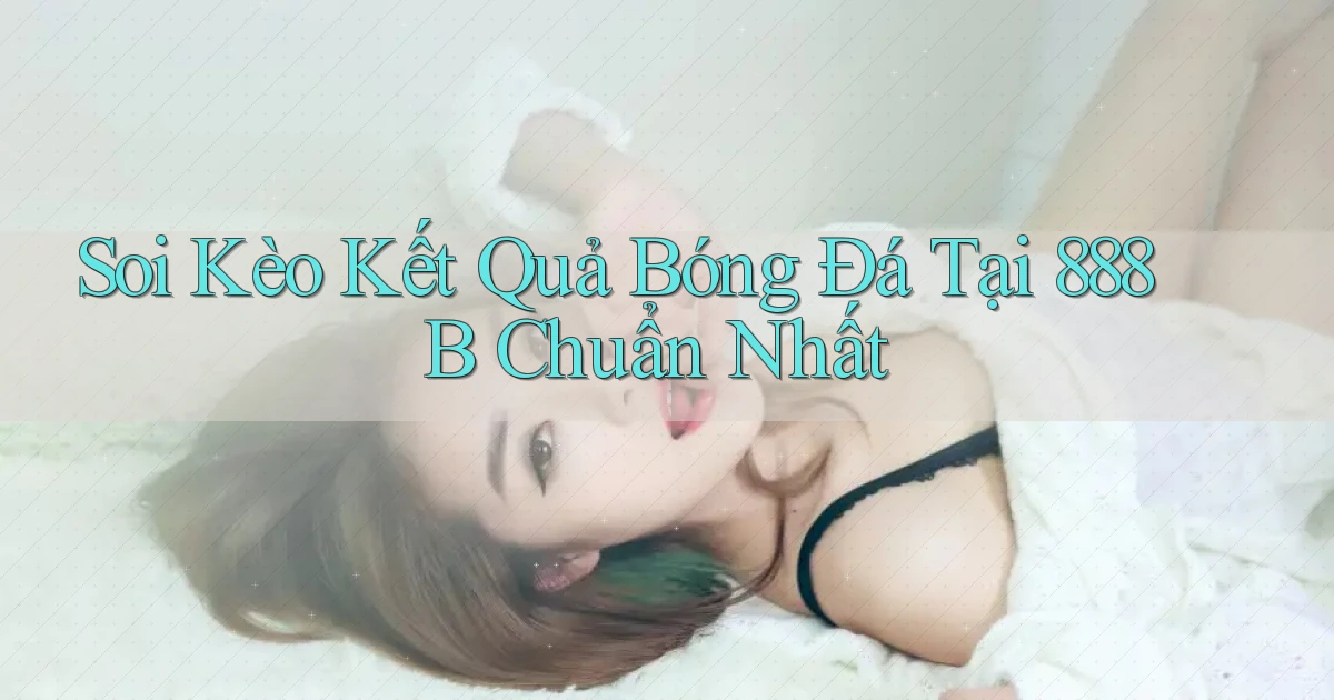 soi kèo kết quả bóng đá tại 888b chuẩn nhất