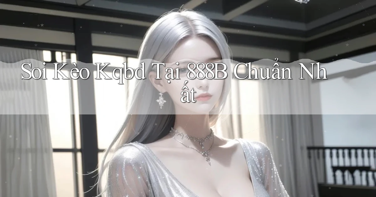 soi kèo kqbd tại 888b chuẩn nhất