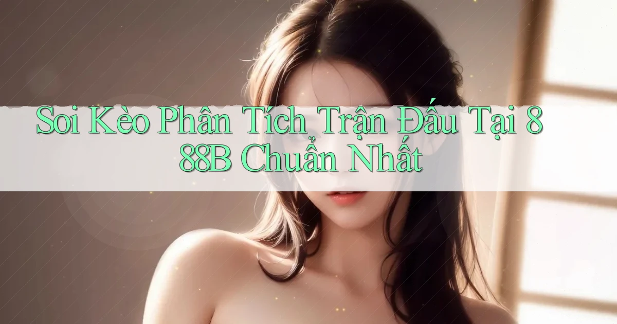 soi kèo phân tích trận đấu tại 888b chuẩn nhất