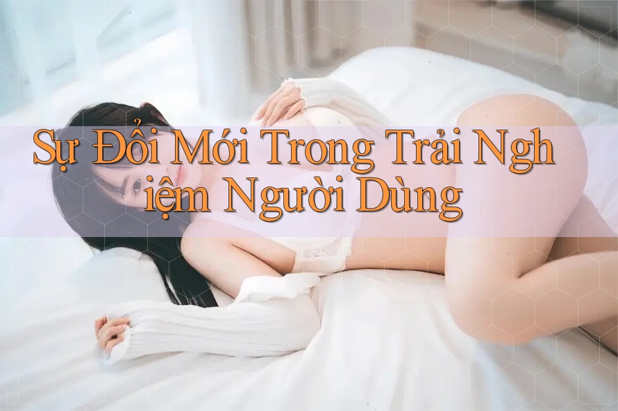 Sự Đổi Mới Trong Trải Nghiệm Người Dùng