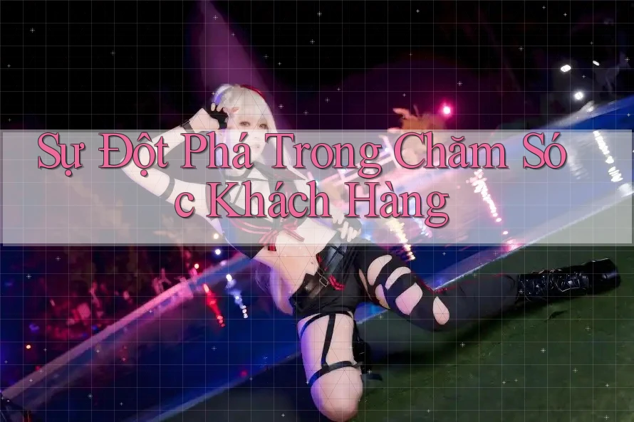 Sự Đột Phá Trong Chăm Sóc Khách Hàng