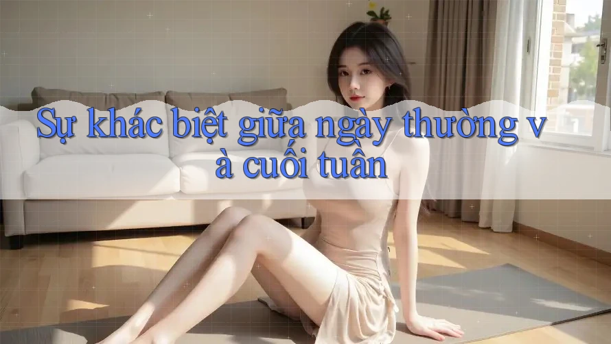 Sự khác biệt giữa ngày thường và cuối tuần