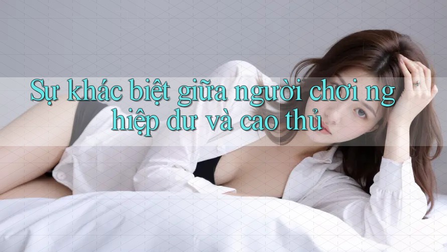 Sự khác biệt giữa người chơi nghiệp dư và cao thủ