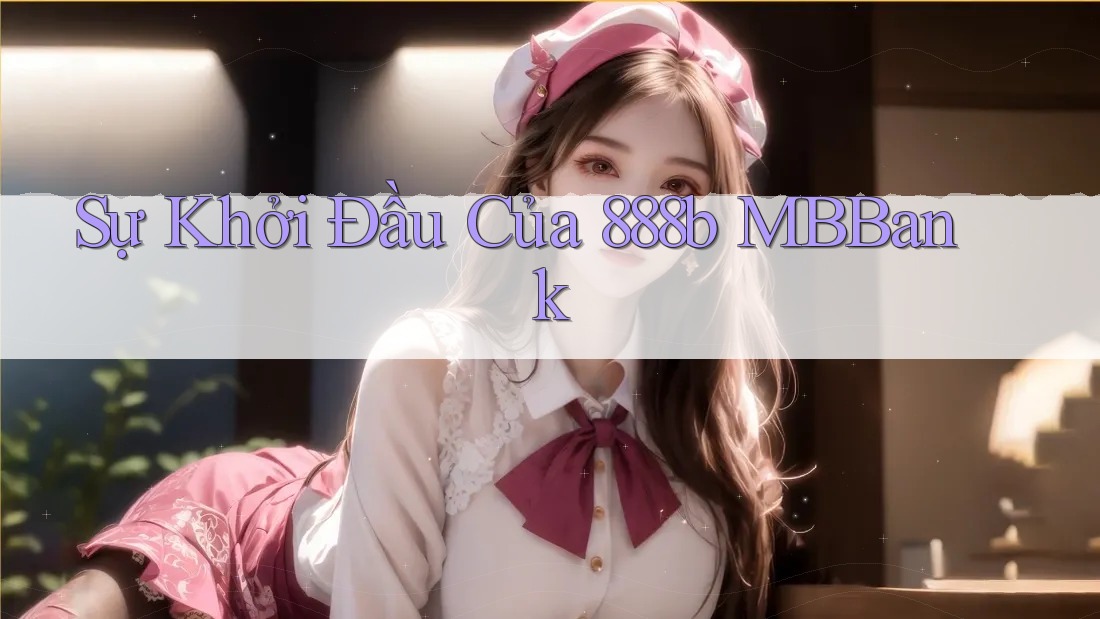 Sự Khởi Đầu Của 888b MBBank