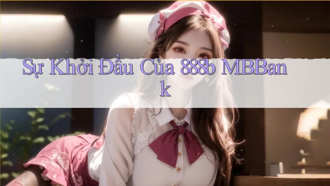 Sự Khởi Đầu Của 888b MBBank