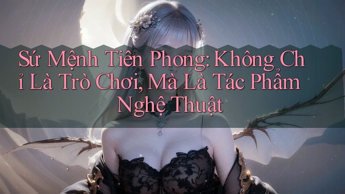Sứ Mệnh Tiên Phong: Không Chỉ Là Trò Chơi, Mà Là Tác Phẩm Nghệ Thuật Sứ Mệnh Tiên Phong: Không Chỉ Là Trò Chơi, Mà Là Tác Phẩm Nghệ Thuật