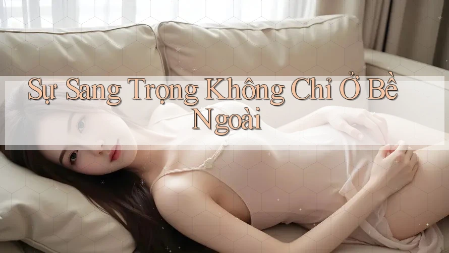 Sự Sang Trọng Không Chỉ Ở Bề Ngoài