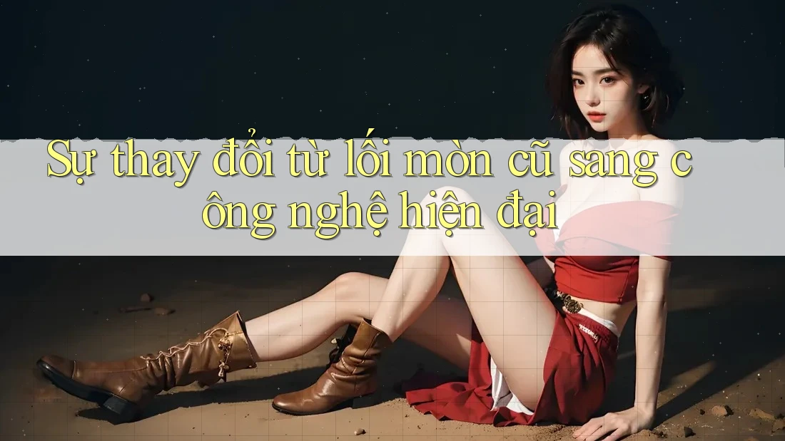 Sự thay đổi từ lối mòn cũ sang công nghệ hiện đại