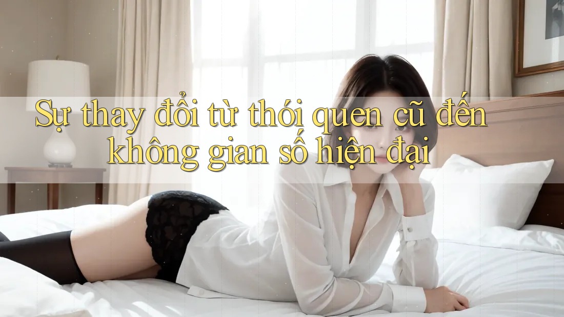Sự thay đổi từ thói quen cũ đến không gian số hiện đại