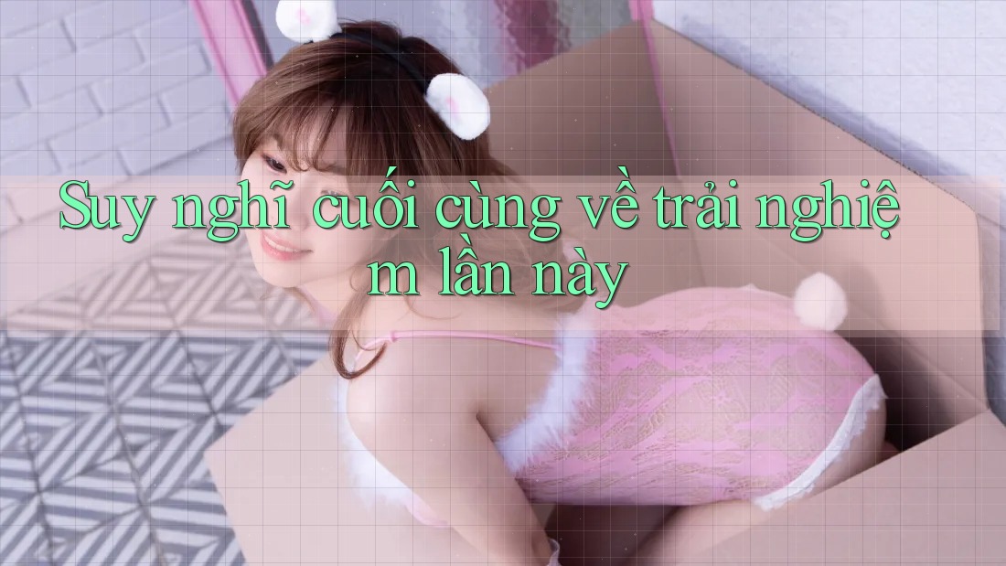 Suy nghĩ cuối cùng về trải nghiệm lần này