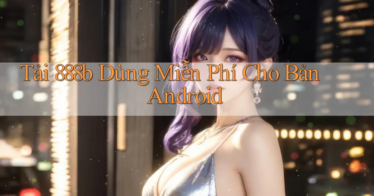 tải 888b dùng miễn phí cho bản android