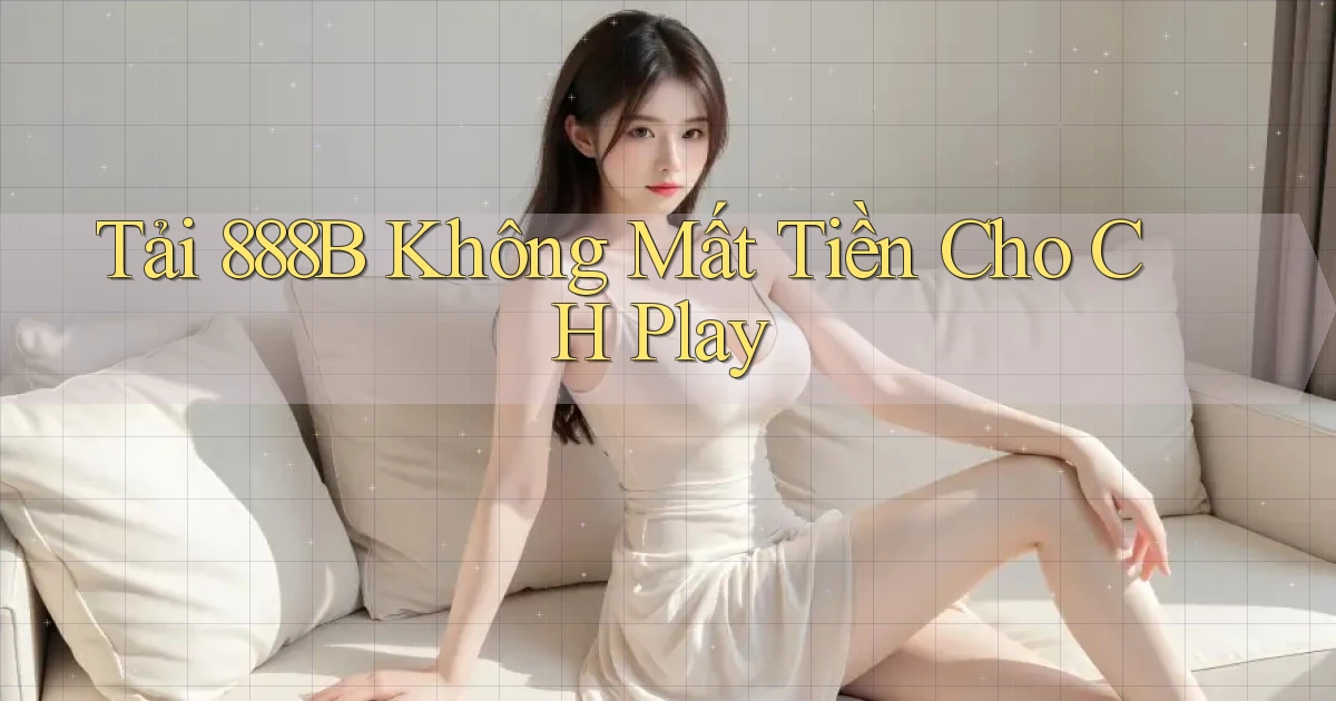 tải 888b không mất tiền cho ch play