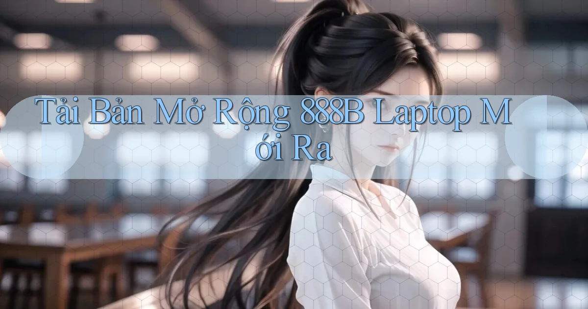 tải bản mở rộng 888b laptop mới ra