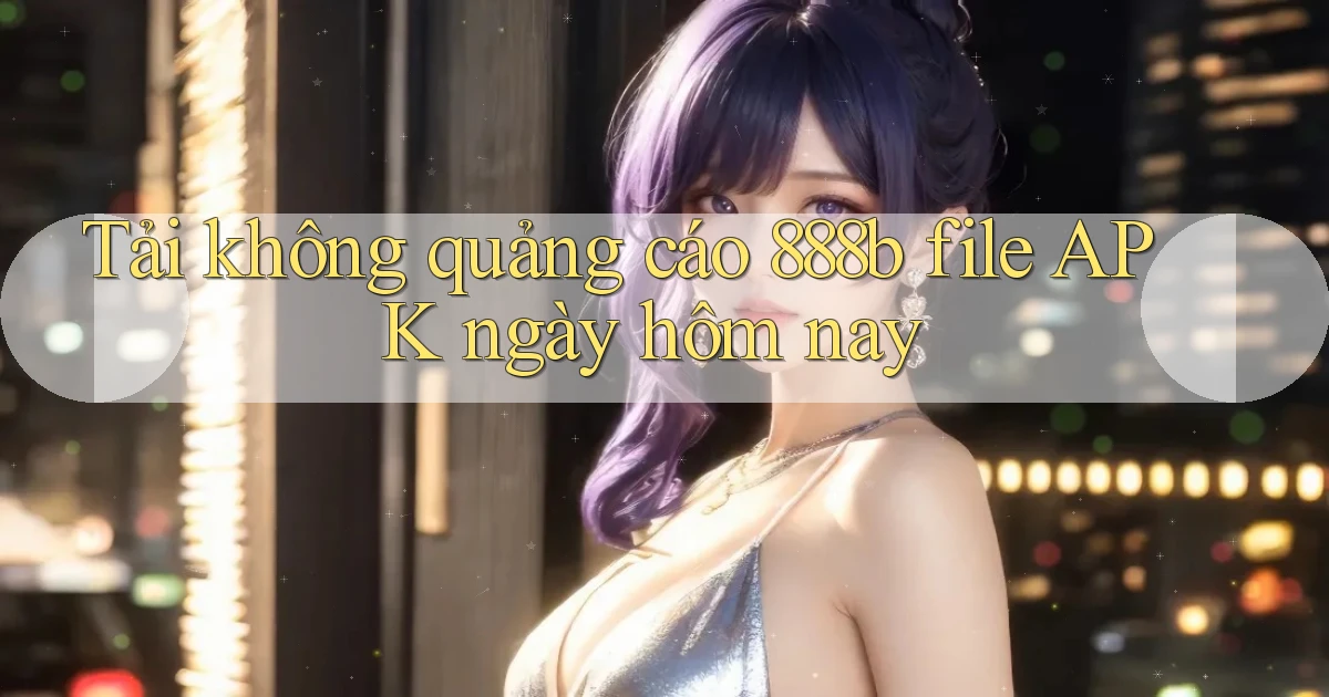 tải không quảng cáo 888b file apk ngày hôm nay