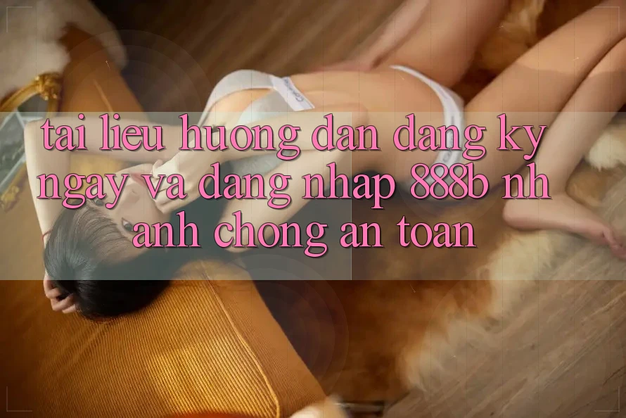 Tài liệu hướng dẫn đăng ký ngay và đăng nhập 888b nhanh chóng, an toàn