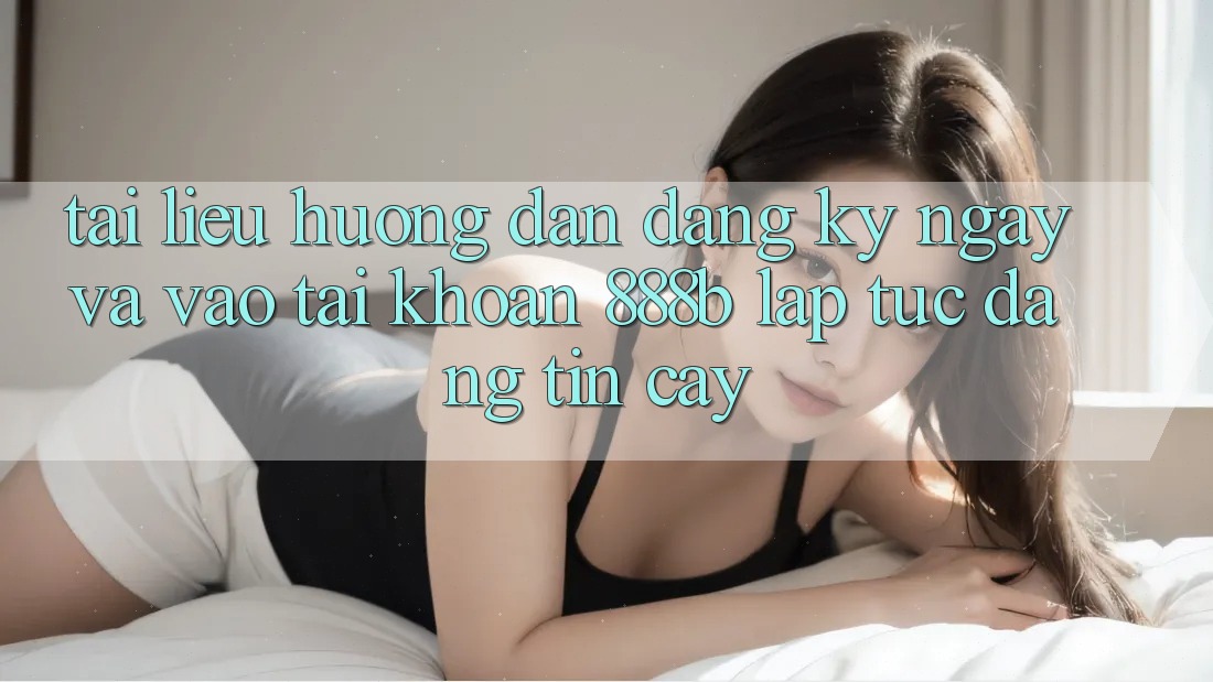 Tài liệu hướng dẫn đăng ký ngay và vào tài khoản 888b lập tức, đáng tin cậy