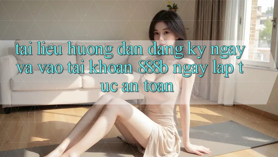 Tài liệu hướng dẫn đăng ký ngay và vào tài khoản 888b ngay lập tức, an toàn