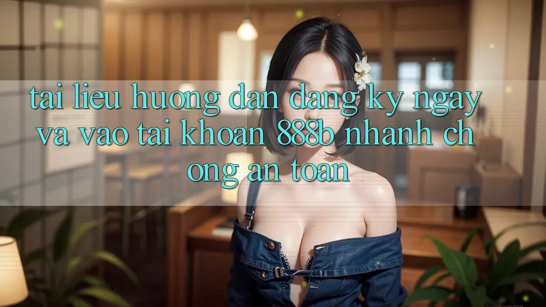 Tài liệu hướng dẫn đăng ký ngay và vào tài khoản 888b nhanh chóng, an toàn