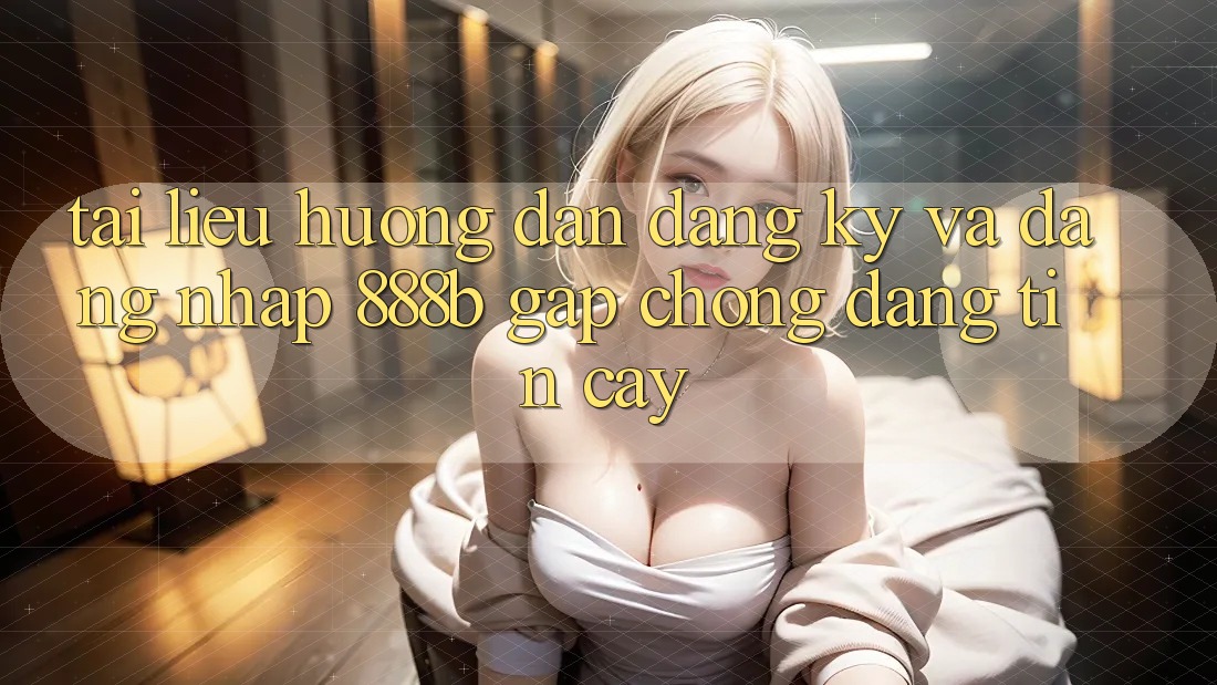 Tài liệu hướng dẫn đăng ký và đăng nhập 888b gấp chóng, đáng tin cậy