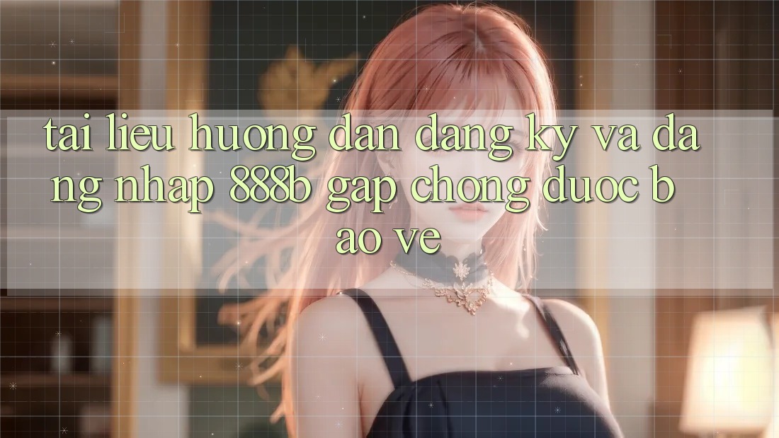 Tài liệu hướng dẫn đăng ký và đăng nhập 888b gấp chóng, được bảo vệ