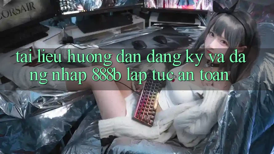 Tài liệu hướng dẫn đăng ký và đăng nhập 888b lập tức, an toàn