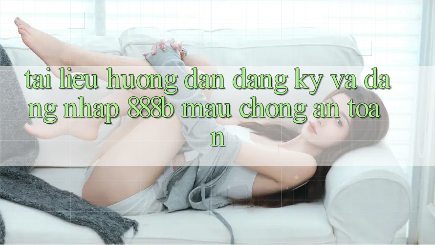 Tài liệu hướng dẫn đăng ký và đăng nhập 888b mau chóng, an toàn Tài liệu hướng dẫn đăng ký và đăng nhập 888b mau chóng, an toàn