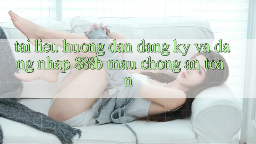 Tài liệu hướng dẫn đăng ký và đăng nhập 888b mau chóng, an toàn