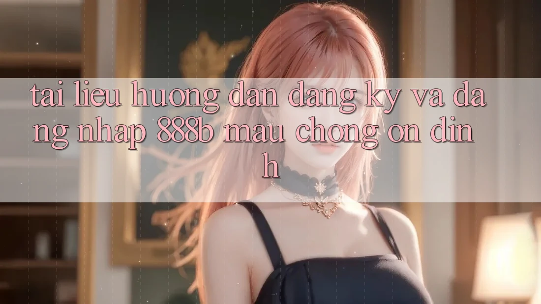 Tài liệu hướng dẫn đăng ký và đăng nhập 888b mau chóng, ổn định