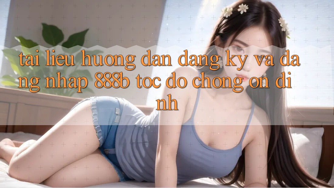 Tài liệu hướng dẫn đăng ký và đăng nhập 888b tốc độ chóng, ổn định Tài liệu hướng dẫn đăng ký và đăng nhập 888b tốc độ chóng, ổn định