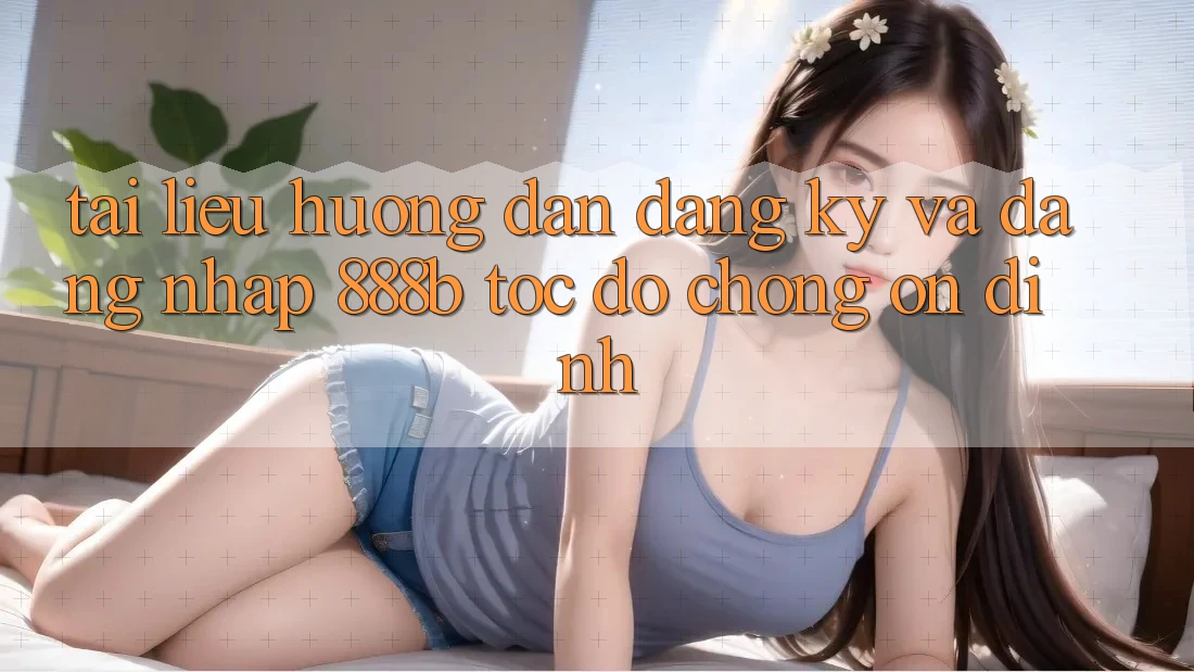 Tài liệu hướng dẫn đăng ký và đăng nhập 888b tốc độ chóng, ổn định Tài liệu hướng dẫn đăng ký và đăng nhập 888b tốc độ chóng, ổn định