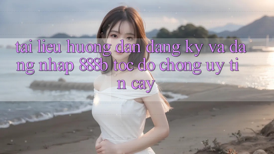 Tài liệu hướng dẫn đăng ký và đăng nhập 888b tốc độ chóng, uy tín cậy