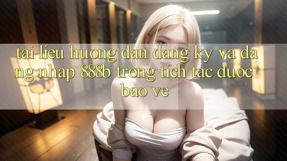Tài liệu hướng dẫn đăng ký và đăng nhập 888b trong tích tắc, được bảo vệ