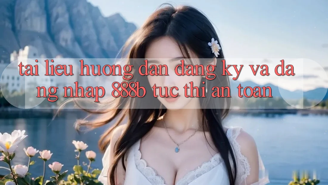 Tài liệu hướng dẫn đăng ký và đăng nhập 888b tức thì, an toàn