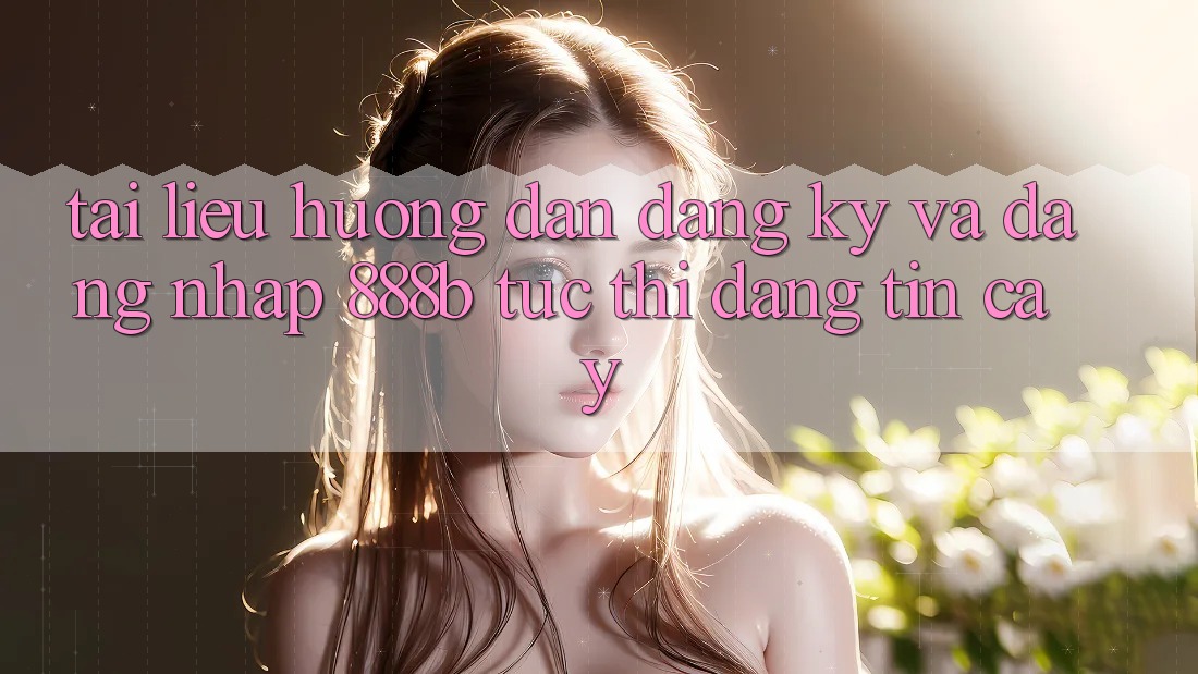 Tài liệu hướng dẫn đăng ký và đăng nhập 888b tức thì, đáng tin cậy